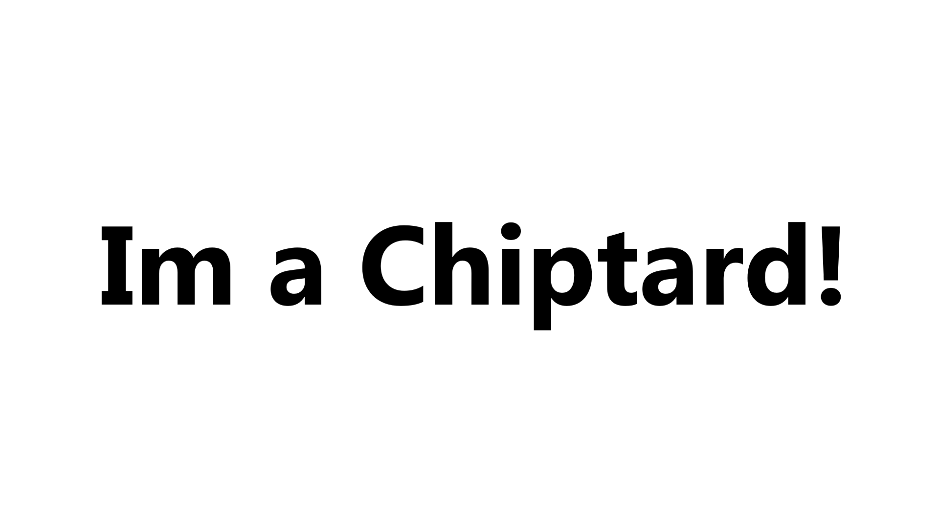 Im a Chiptard