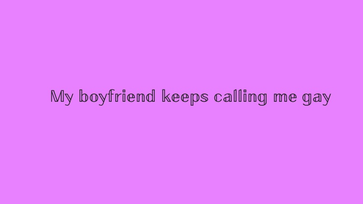 My boyfriend keeps calling me gay