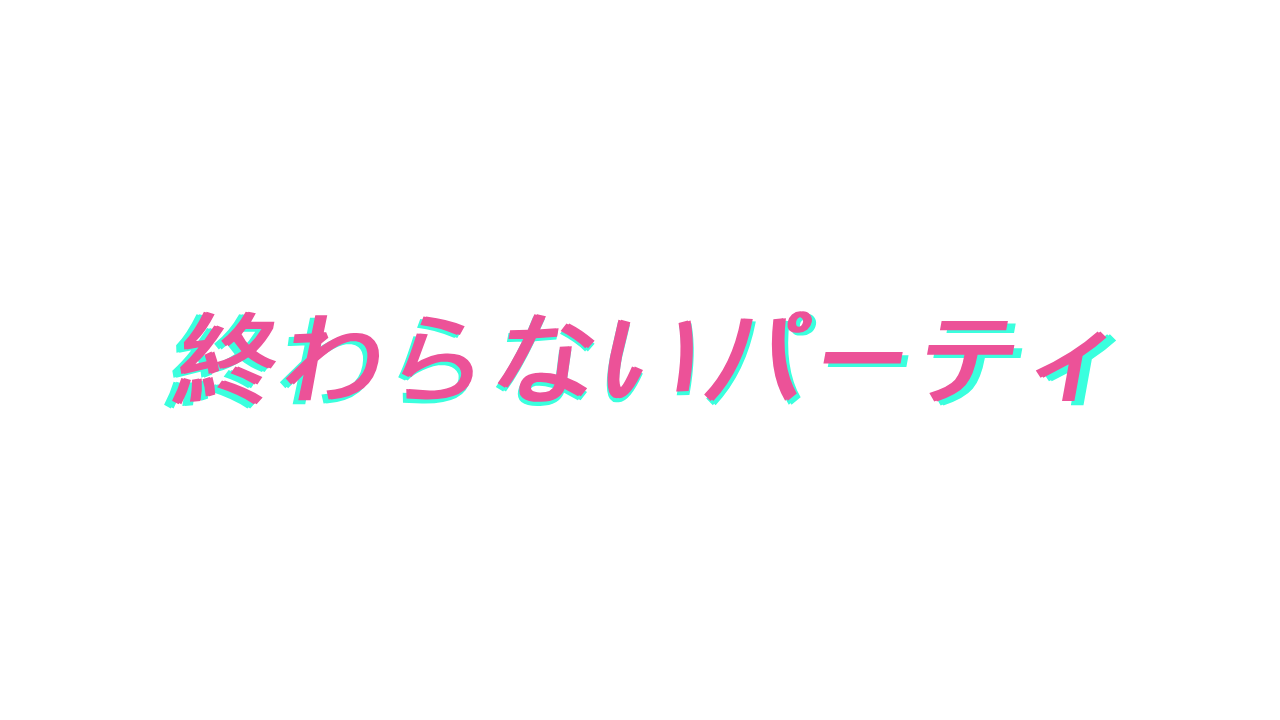 終わらないパーティー