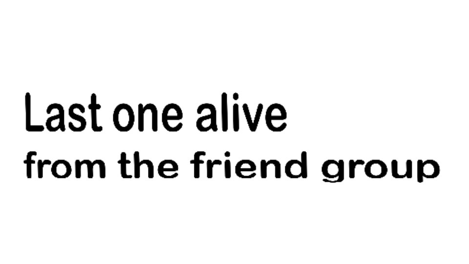 Last one alive in the friend group
