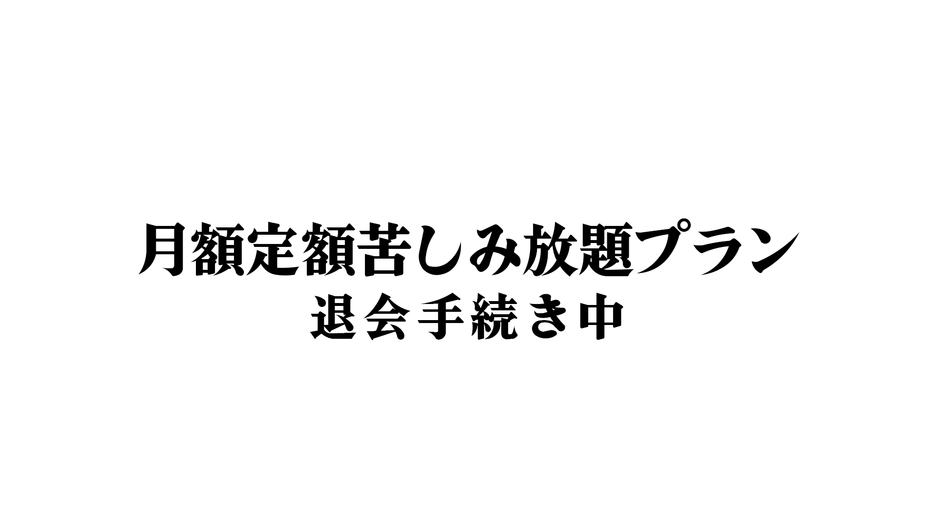 月額定額苦しみ放題プラン 退会手続き中のバナー