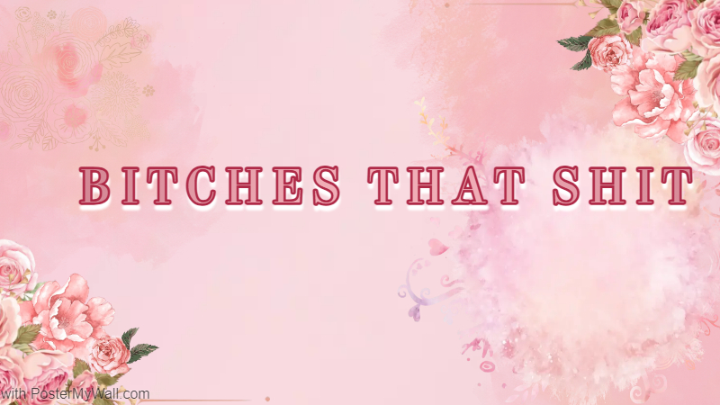 BITCHES THAT SHT