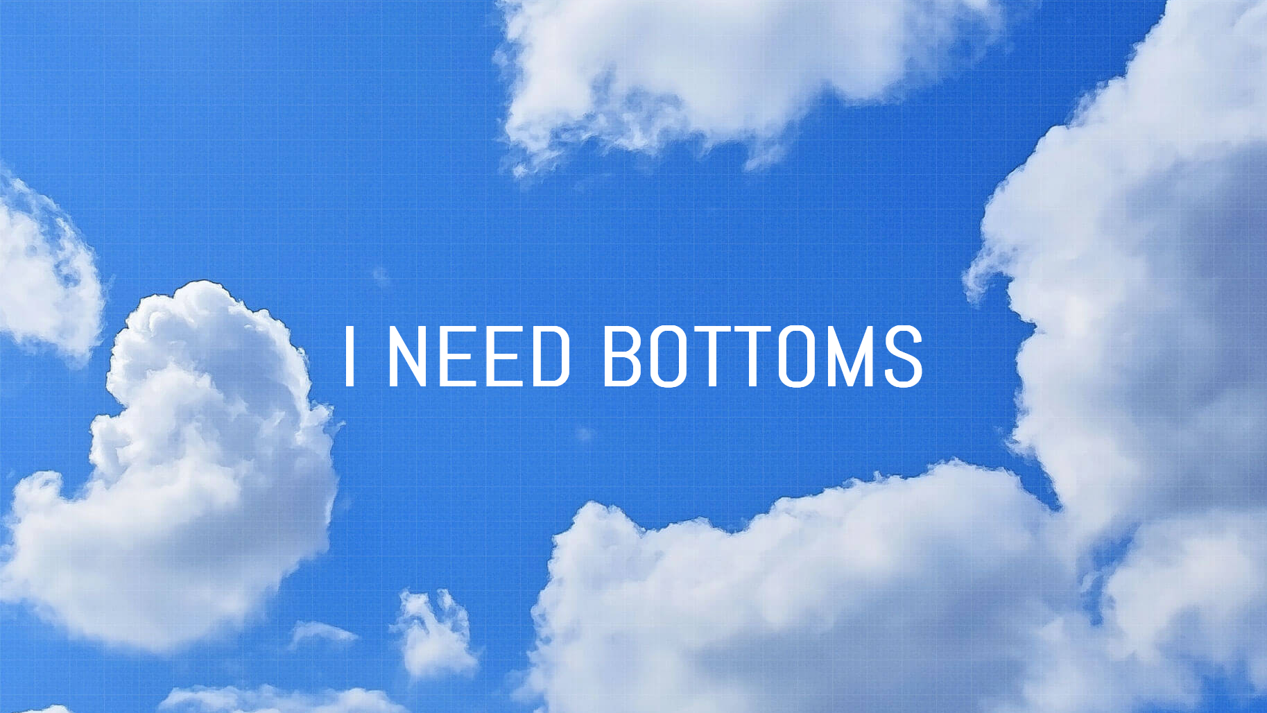 I NEED BOTTOMS