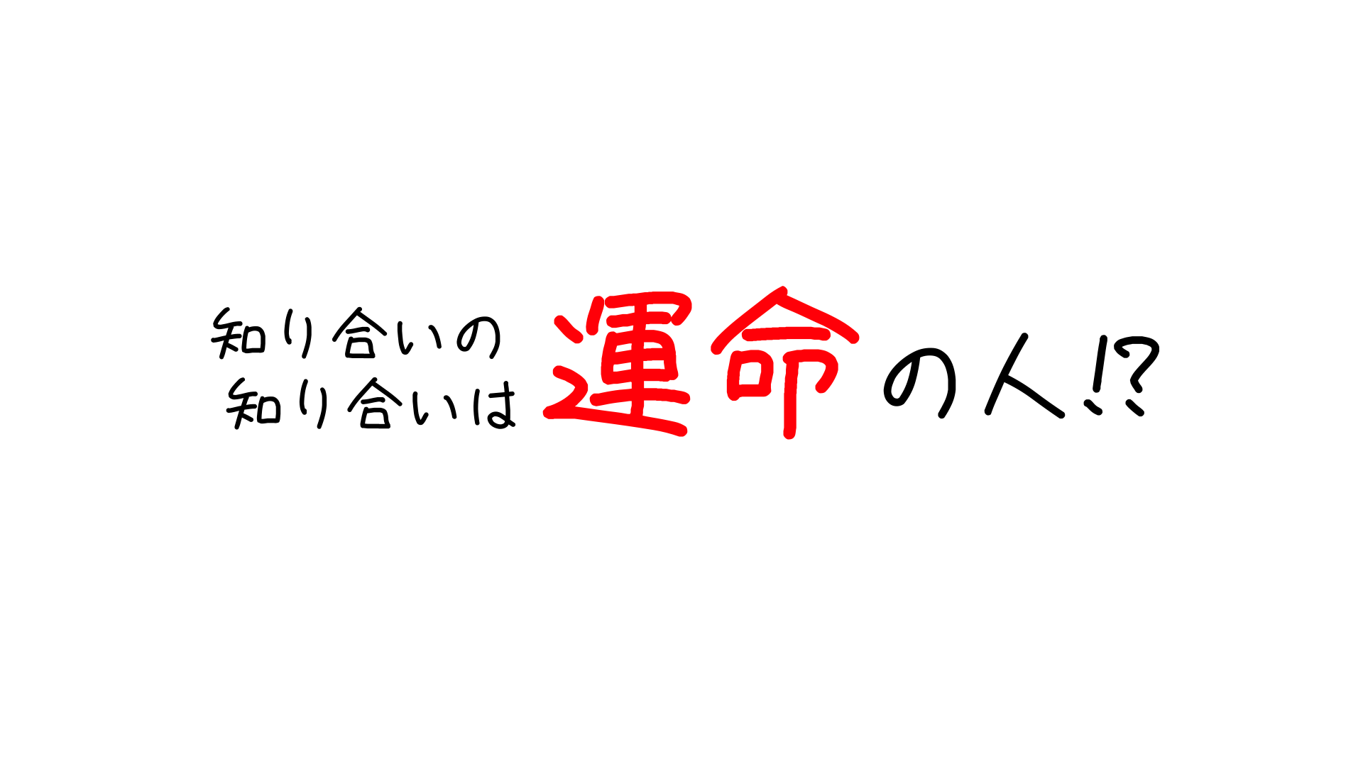 知り合いの知り合いは運命の人！？