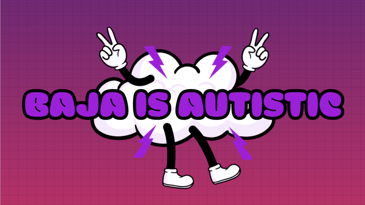Baja Is Autistic