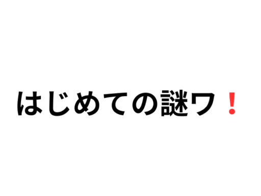 はじめての謎ワ！