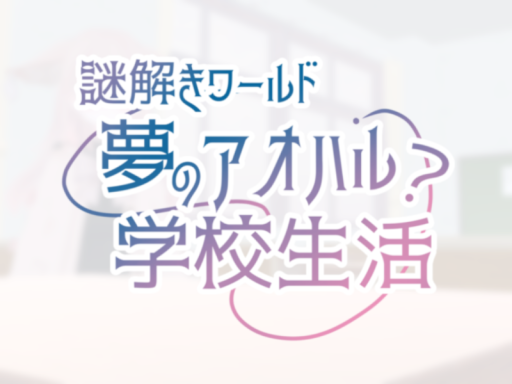 謎解きワールド「夢のアオハル？学校生活」