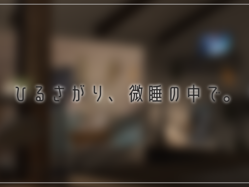 ひるさがり、微睡の中で。