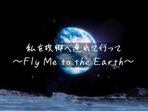 私を故郷へ連れて行って ～Fly Me to the Earth～