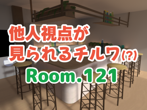 他人視点が見られるチルワ - Room․121