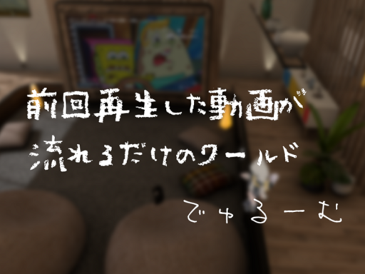 前回再生した動画が流れるだけのワールド「でゅるーむ」
