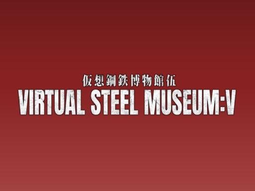 VIRTUAL STEEL MUSEUM˸V 仮想鋼鉄博物館伍