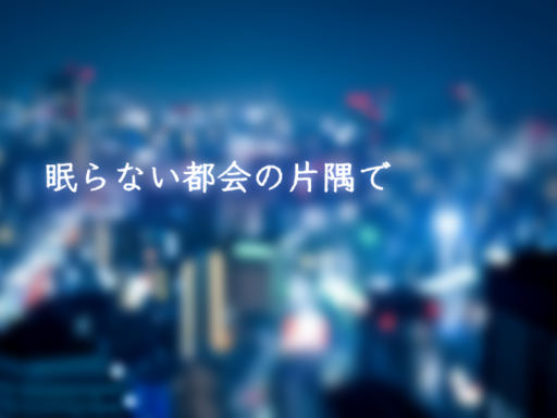 眠らない都会の片隅で