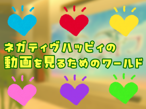ネガティヴハッピィの動画を見るためのワールド