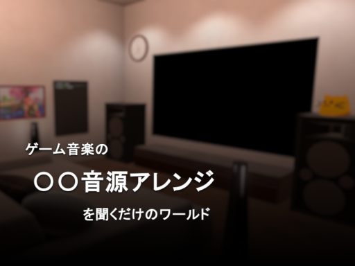 ゲーム音楽の〇〇音源アレンジを聞くだけのワールド