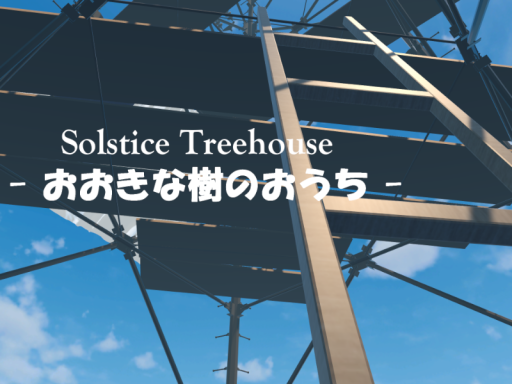 Solstice Treehouse - おおきな樹のおうち -