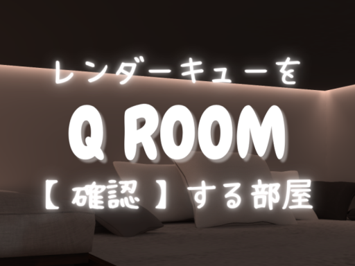 レンダーキューを確認する部屋-QROOM-
