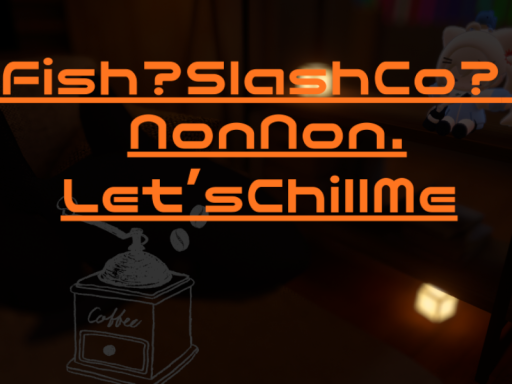 Fish?SlashCo?NonNon․Let'sChillMe