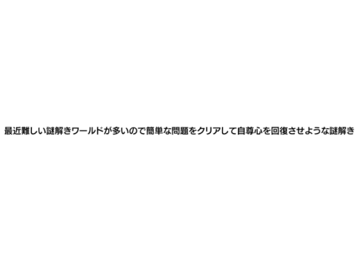 最近難しい謎解きワールドが多いので簡単な問題をクリアして自尊心を回復させような謎解き
