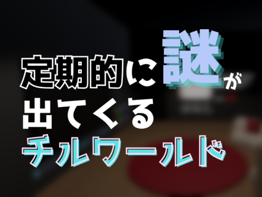定期的に謎が出てくるチルワールド