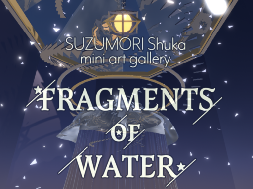 FRAGMENTS OF WATER -mini art gallery-