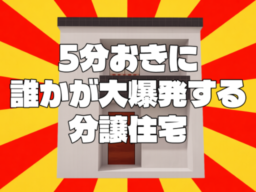 5分おきに誰かが大爆発する分譲住宅