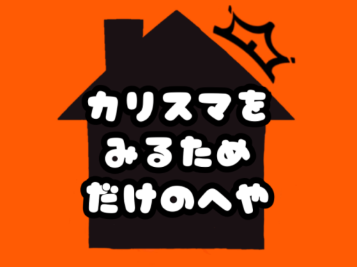 カリスマを見る為だけの部屋