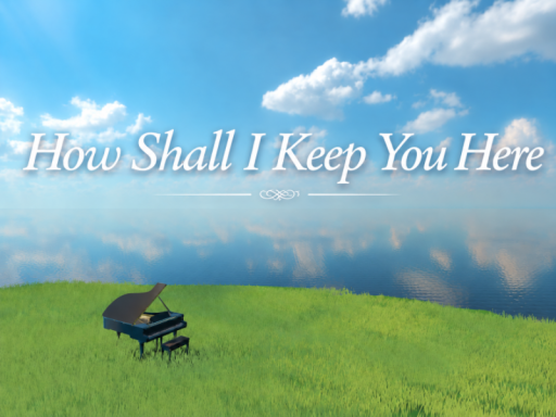 How Shall I Keep You Here