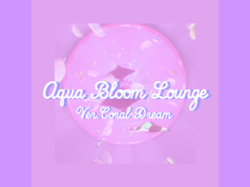 Aqua Bloom Lounge Ver․Coral Dream アクアブルームラウンジ コーラルドリームバージョン