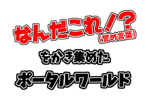 なんだこれǃ? （誉め言葉）をかき集めたポータルワールド