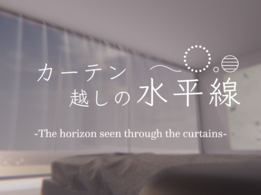 カーテン越しの水平線 -The horizon seen through the curtains-
