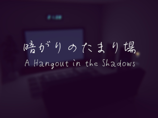 暗がりのたまり場 ~A Hangout Spot in the Dark~
