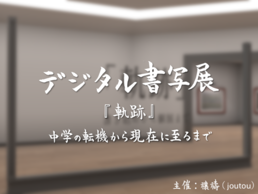 Digital Shosha Exhibition デジタル書写展「軌跡」