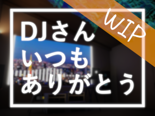 ［WIP］DJさんいつもありがとう