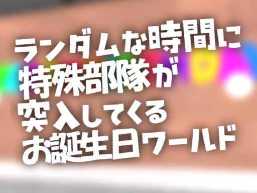 ランダムに特殊部隊が突入してくるお誕生日ワールド
