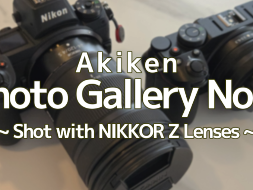 Akiken Photo Gallery No․1 ~Shot with NIKKOR Z Lenses~