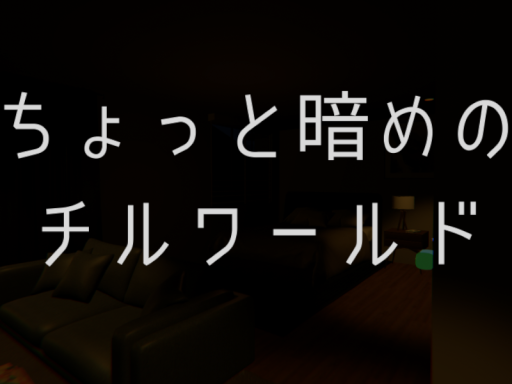 ちょっと暗めのチルワールド