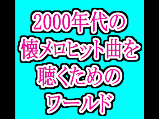 2000年代の懐メロを聴くためのワールド