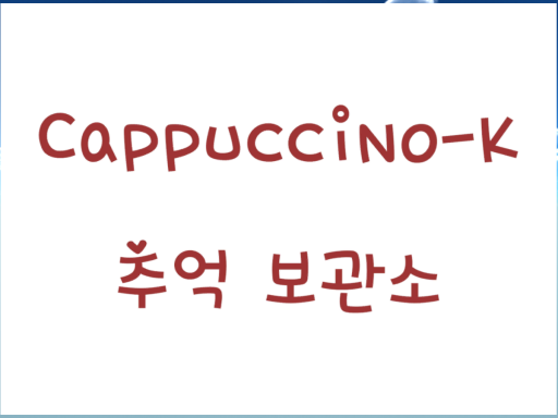 Cappuccino-K 추억 보관소