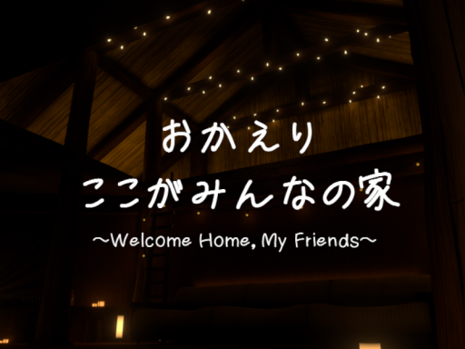 おかえり、ここがみんなの家。~Welcome Home‚ My Friends~