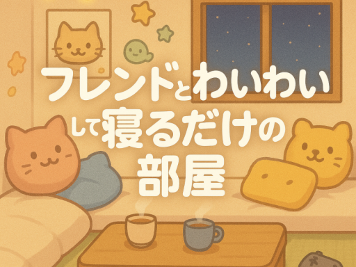 フレンドとわいわいして寝るだけの部屋