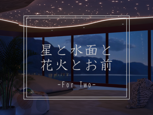 星と水面と花火とお前 for Two