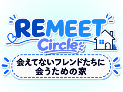 REMEET circle -会えてないフレンドたちに会うための家-