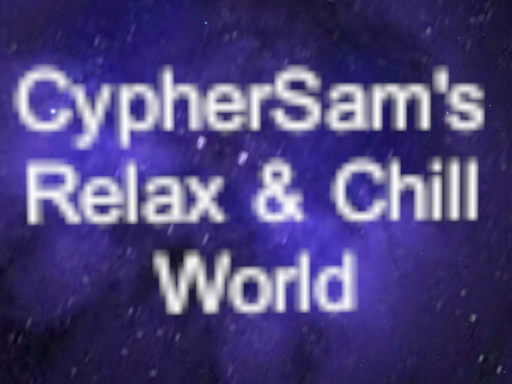 CypherSam's Relax ＆ Chill World
