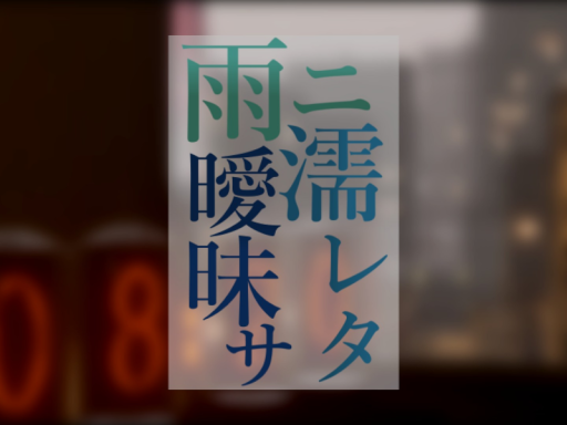 雨ニ濡レタ曖昧サ --a vagueness softened by the rain--