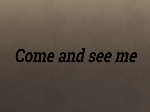 Come and see me