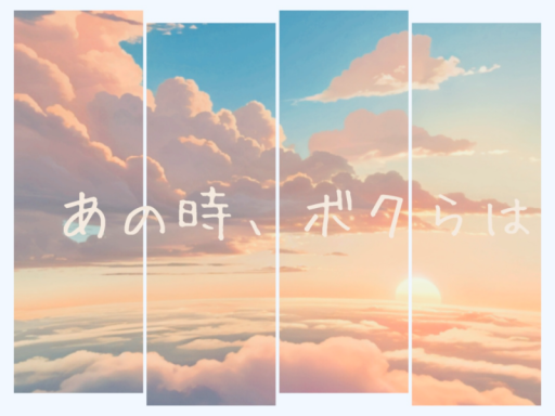 あの時、ボクらは