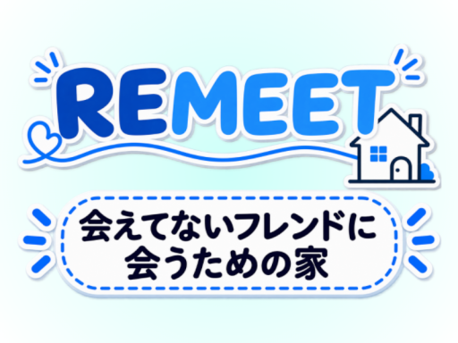 REMEET -会えてないフレンドに会うための家-