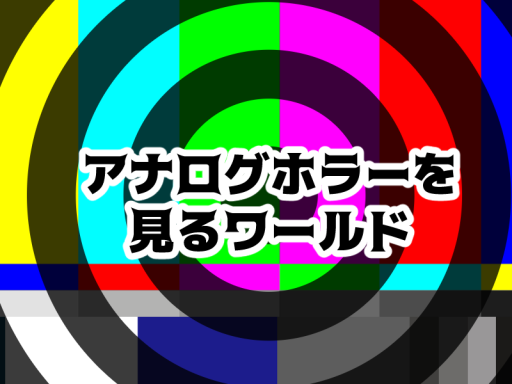 アナログホラーを見るワールド