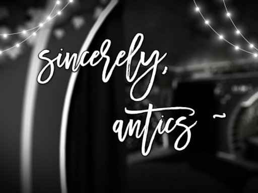 sincerely‚ antics ~